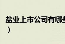 盐业上市公司有哪些（相关上市公司龙头一览）