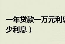 一年贷款一万元利息是多少（贷一万元一年多少利息）