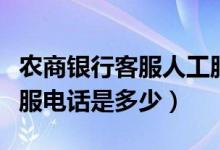 农商银行客服人工服务电话（农商银行人工客服电话是多少）