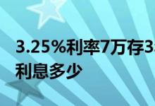 3.25%利率7万存3年利息多少 7万存银行3年利息多少