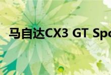  马自达CX3 GT Sport内饰级别在英国推出 