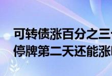 可转债涨百分之三十停牌多久 可转债涨30%停牌第二天还能涨吗