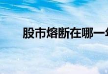 股市熔断在哪一年 股市熔断是哪一年