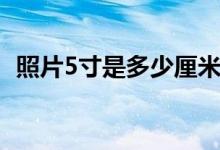 照片5寸是多少厘米（照片5寸是多少厘米）