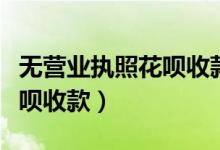 无营业执照花呗收款怎么开通（无营业执照花呗收款）
