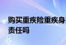 购买重疾险重疾身故怎么赔 重疾险要买身故责任吗