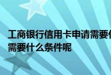 工商银行信用卡申请需要什么条件 工商银行网上申请信用卡需要什么条件呢