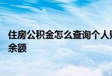 住房公积金怎么查询个人账号 住房公积金怎么查询个人账户余额