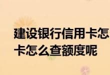建设银行信用卡怎么查询额度 建设银行信用卡怎么查额度呢