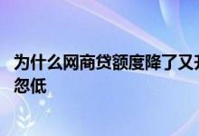 为什么网商贷额度降了又升回来了 为什么网商贷的额度忽高忽低