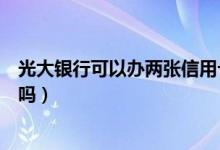 光大银行可以办两张信用卡吗（光大银行可以办两张信用卡吗）