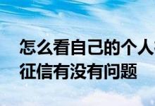 怎么看自己的个人征信有问题没 怎么看个人征信有没有问题