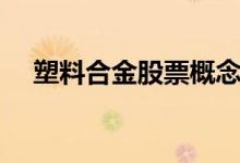 塑料合金股票概念有哪些（你看懂了吗）