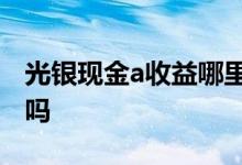 光银现金a收益哪里查 光银现金A是货币基金吗