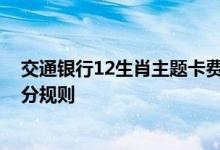 交通银行12生肖主题卡费用说明 交通银行12生肖主题卡积分规则