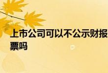 上市公司可以不公示财报吗? 上市公司财报公布时间影响股票吗