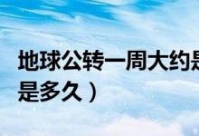 地球公转一周大约是多久（地球公转一周大约是多久）