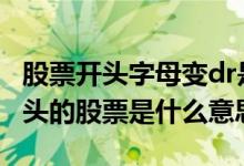 股票开头字母变dr是什么意思 dr开头和SD开头的股票是什么意思