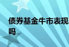 债券基金牛市表现差 牛市适合买债券型基金吗