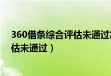 360借条综合评估未通过怎么办多久恢复（360借条综合评估未通过）