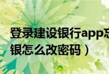 登录建设银行app忘记密码了怎么办（建行网银怎么改密码）