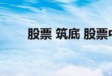 股票 筑底 股票中的筑底是什么意思
