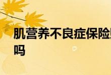 肌营养不良症保险赔付吗 肌营养不良保险赔吗