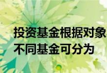 投资基金根据对象不同可分为 按照投资标的不同基金可分为