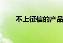 不上征信的产品（不上征信的网贷）