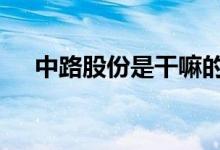 中路股份是干嘛的 中路股份是做什么的