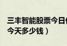 三丰智能股票今日价（三丰智能300276股票今天多少钱）
