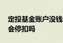 定投基金账户没钱会停吗 定投基金账户没钱会停扣吗