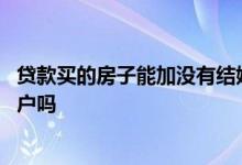 贷款买的房子能加没有结婚的女方名字吗 贷款买的房子能过户吗