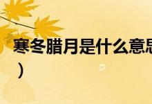 寒冬腊月是什么意思呢（寒冬腊月是什么意思）