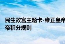 民生故宫主题卡-雍正皇帝费用说明 民生故宫主题卡-雍正皇帝积分规则