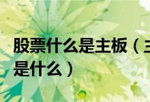 股票什么是主板（主板中小板与创业板的区别是什么）