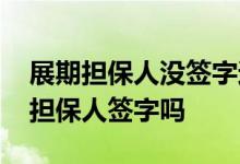 展期担保人没签字还有责任吗 贷款展期需要担保人签字吗