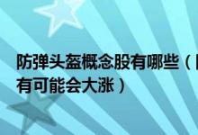 防弹头盔概念股有哪些（防弹头盔板块股票名单哪些股票最有可能会大涨）