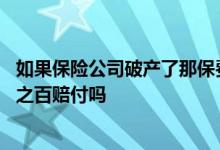 如果保险公司破产了那保费怎么办 破产保险公司保单能百分之百赔付吗