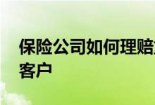 保险公司如何理赔重大疾病 保险公司如何找客户