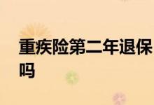 重疾险第二年退保 重疾险买两年了退保合适吗