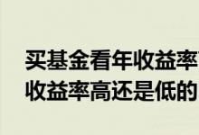 买基金看年收益率高的还是低的 基金买年化收益率高还是低的