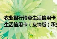 农业银行诗意生活信用卡（友情版）费用说明 农业银行诗意生活信用卡（友情版）积分规则