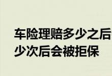 车险理赔多少之后会被拒保 车险一年理赔多少次后会被拒保