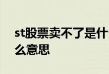 st股票卖不了是什么意思 st股票卖不了是什么意思