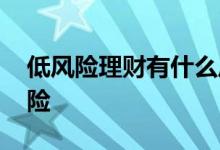 低风险理财有什么风险 低风险理财有什么风险