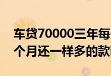 车贷70000三年每个月还多少 车贷三年是每个月还一样多的款吗