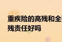 重疾险的高残和全残有什么区别 重疾险有全残责任好吗