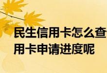 民生信用卡怎么查询办卡进度 民生怎么查信用卡申请进度呢