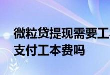 微粒贷提现需要工本费 微粒贷提现之前需要支付工本费吗